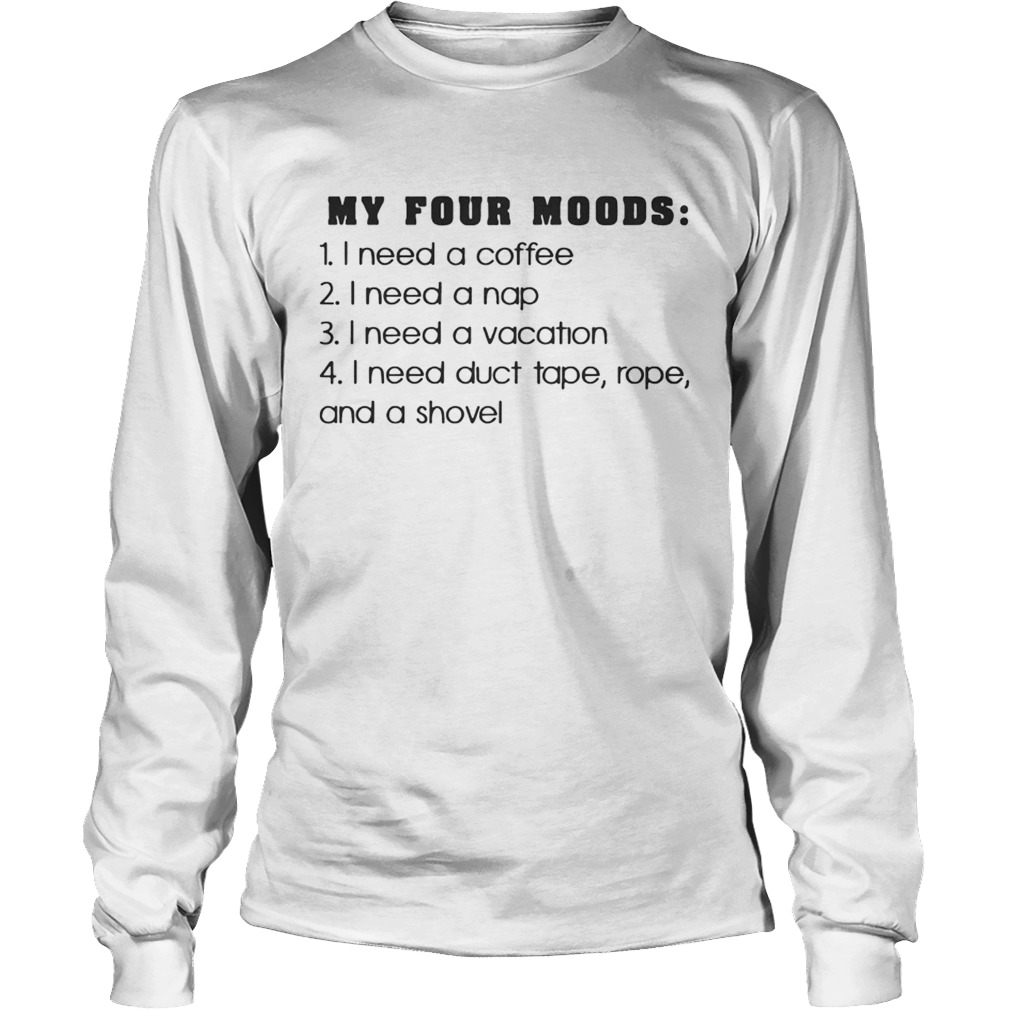 My Four Moods A Coffee A Nap A Vacation Duct Tape Rope A Shovel TShirt LongSleeve