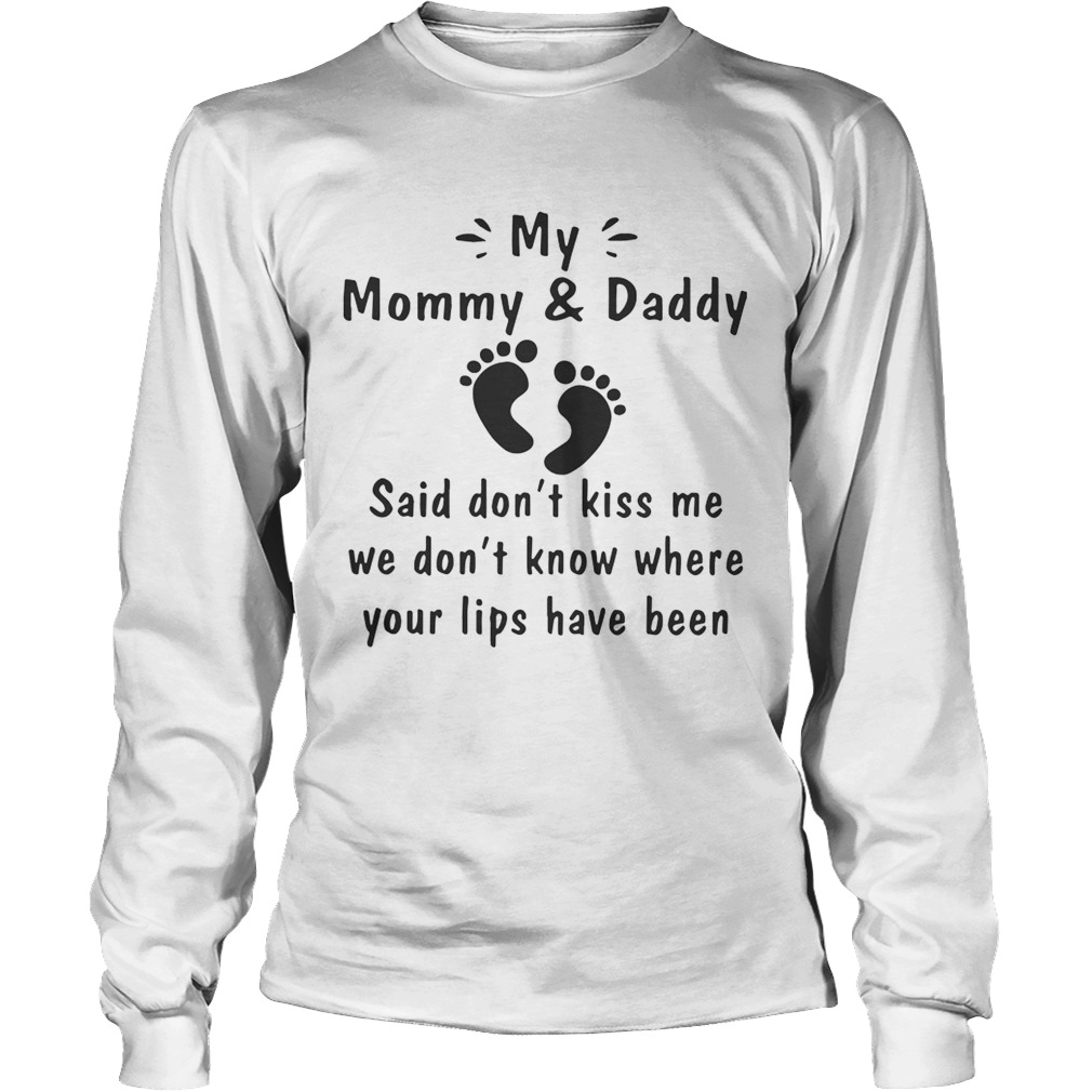 My Mommy And Daddy Said Dont Kiss Me We Dont Know Where Your Lips Have Been Shirt LongSleeve