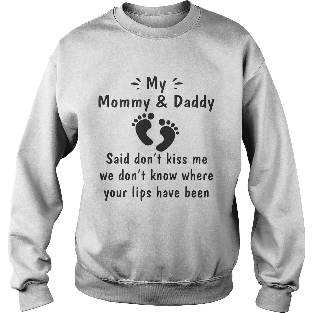 My Mommy And Daddy Said Dont Kiss Me We Dont Know Where Your Lips Have Been Shirt Sweatshirt