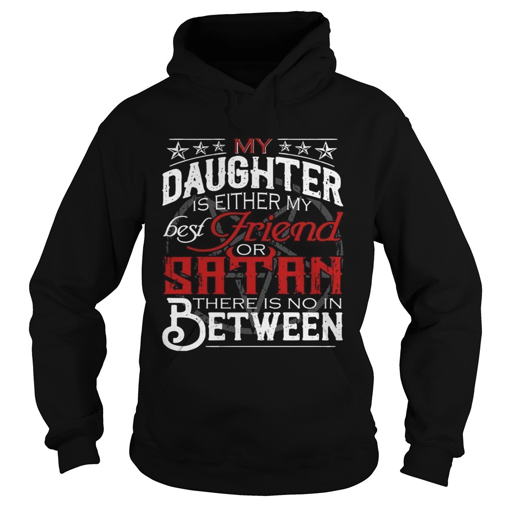 My daughter is either my best friend of Satan there is no in between Hoodie