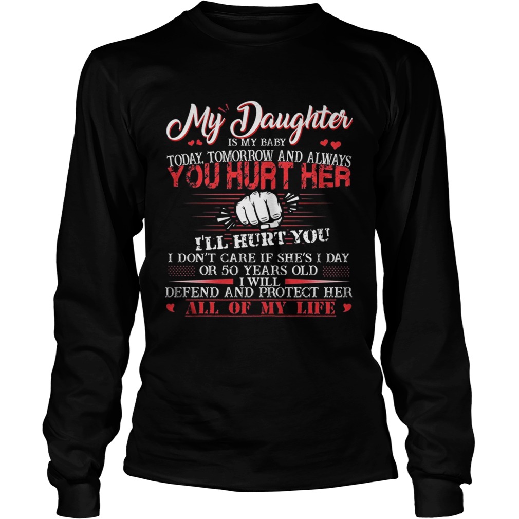 My daughter is my baby today tomorrow and always you hurt her LongSleeve