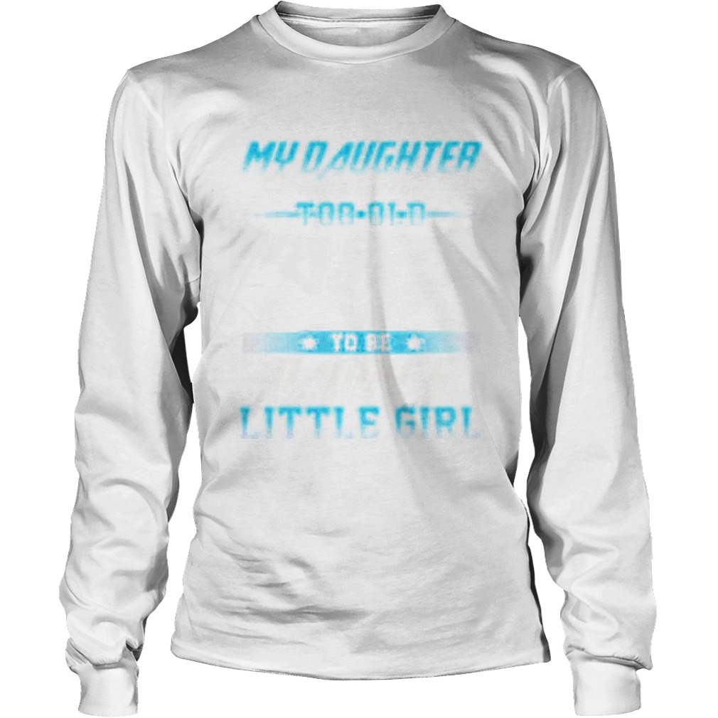 My daughter will never be too old to be daddys little girl LongSleeve