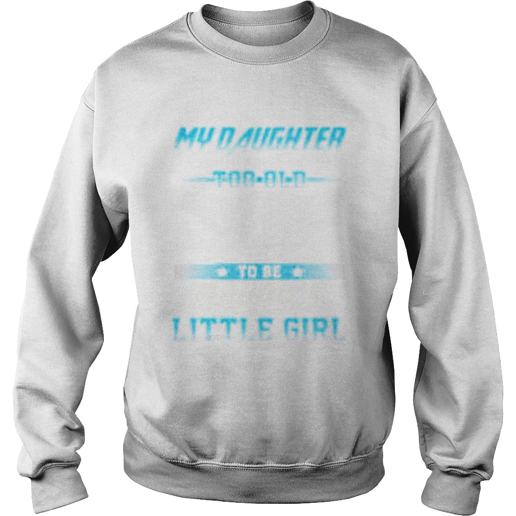 My daughter will never be too old to be daddys little girl Sweatshirt