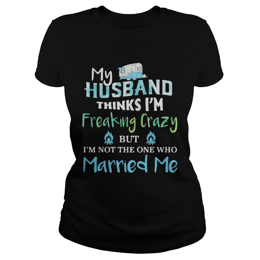 My husband thinks im freaking crazy but im not the one married me Classic Ladies