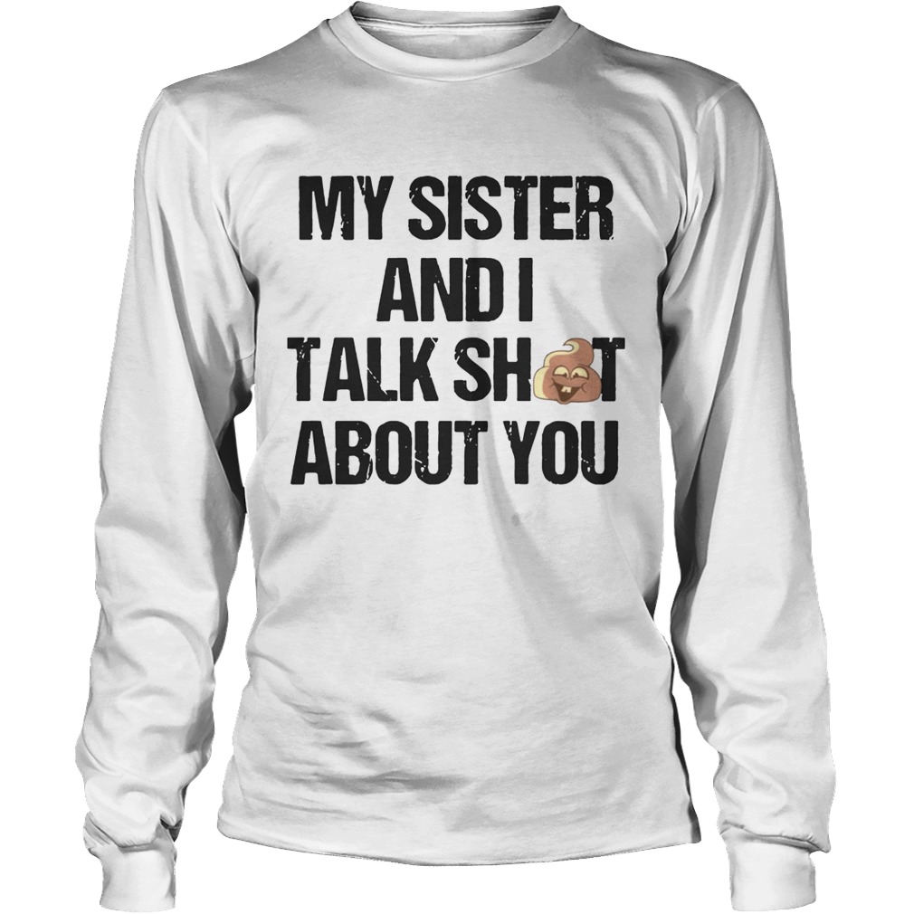 My sister and I talk shit about you LongSleeve
