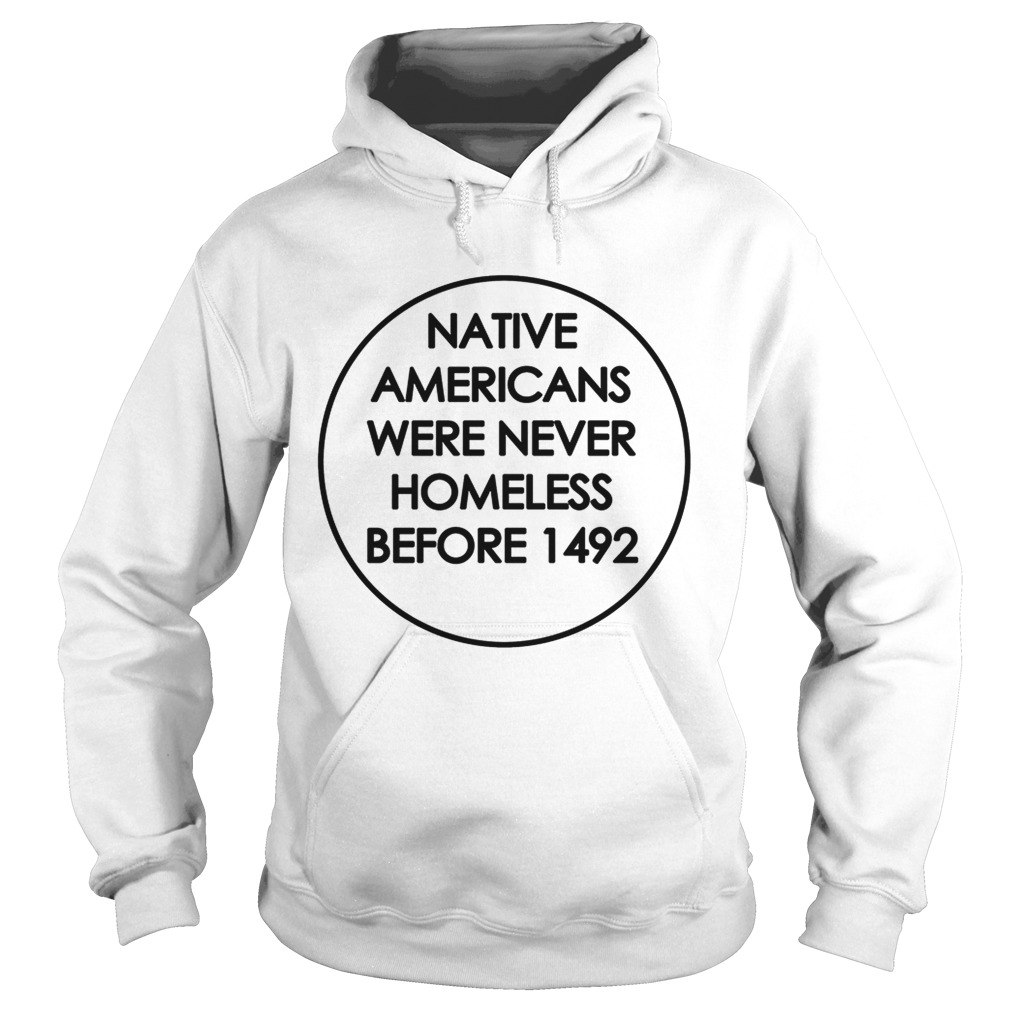 Native Americans were never homeless before 1492 Hoodie
