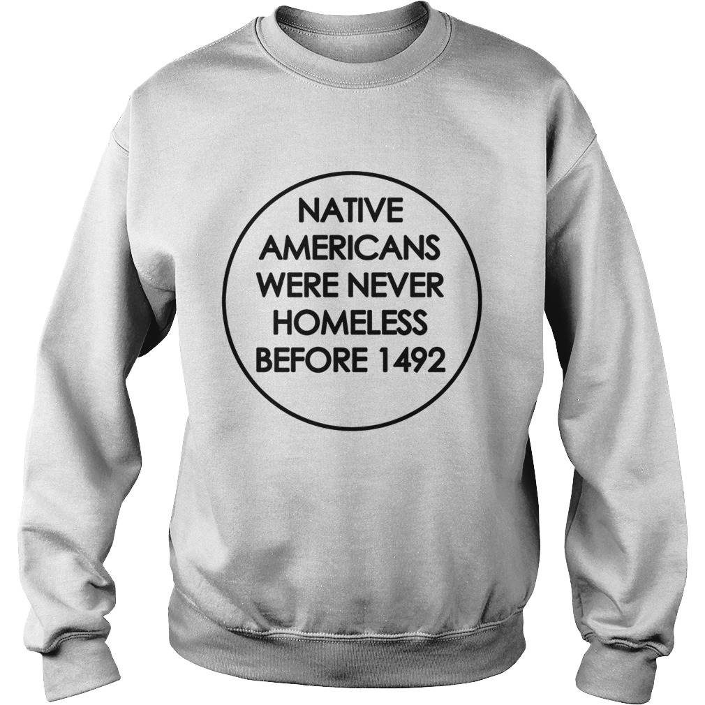 Native Americans were never homeless before 1492 Sweatshirt