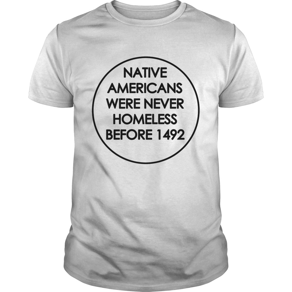 Native Americans were never homeless before 1492 shirt