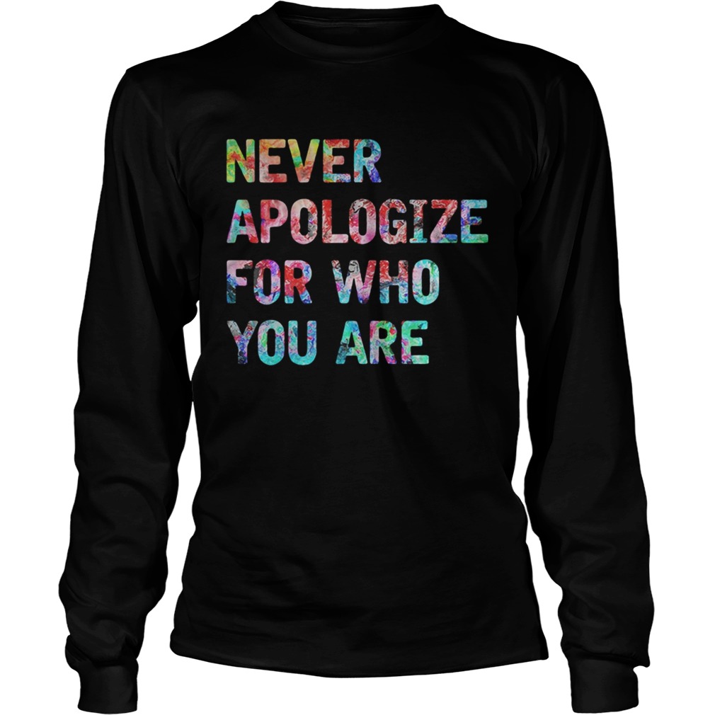 Never apologize for who you are LongSleeve