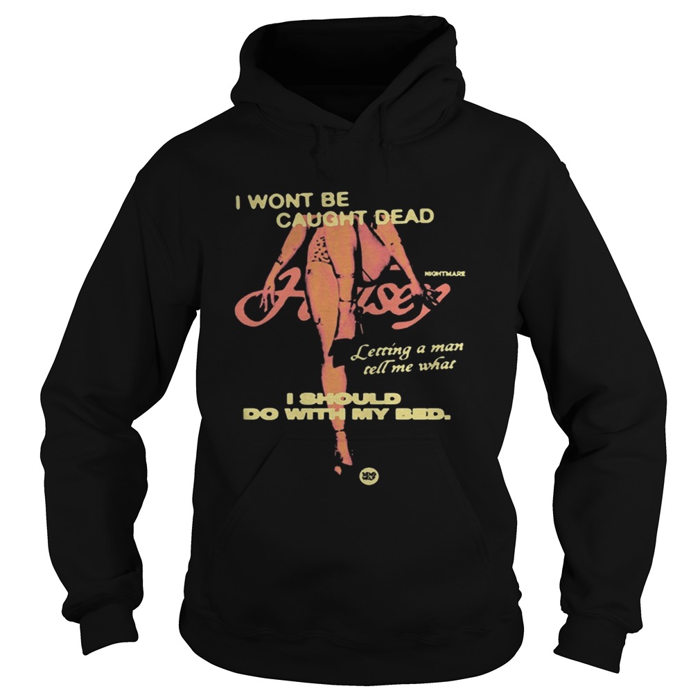 Night Mare I Wont Be Caught Dead I Should Do With My Bed Shirt Hoodie