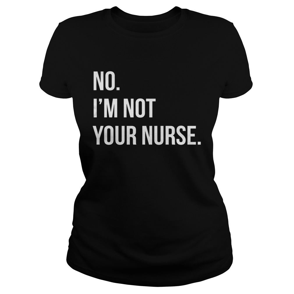 No Im not your nurse Classic Ladies
