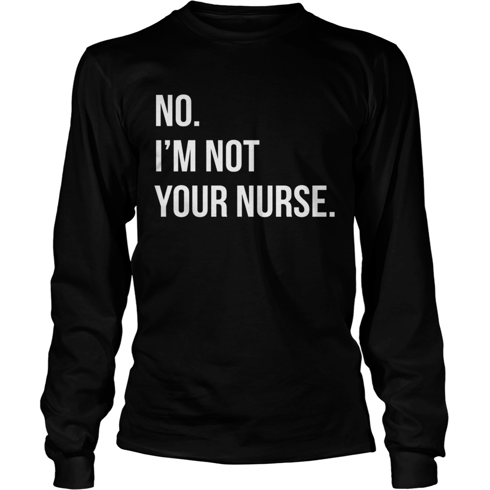 No Im not your nurse LongSleeve
