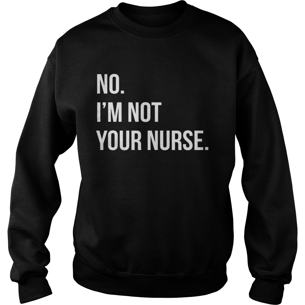No Im not your nurse Sweatshirt
