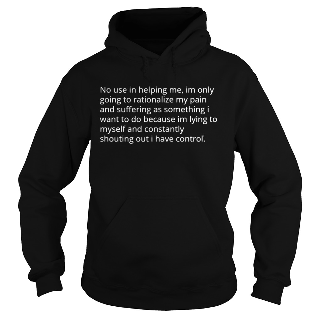 No use in helping me Im only going to rationalize my pain Hoodie