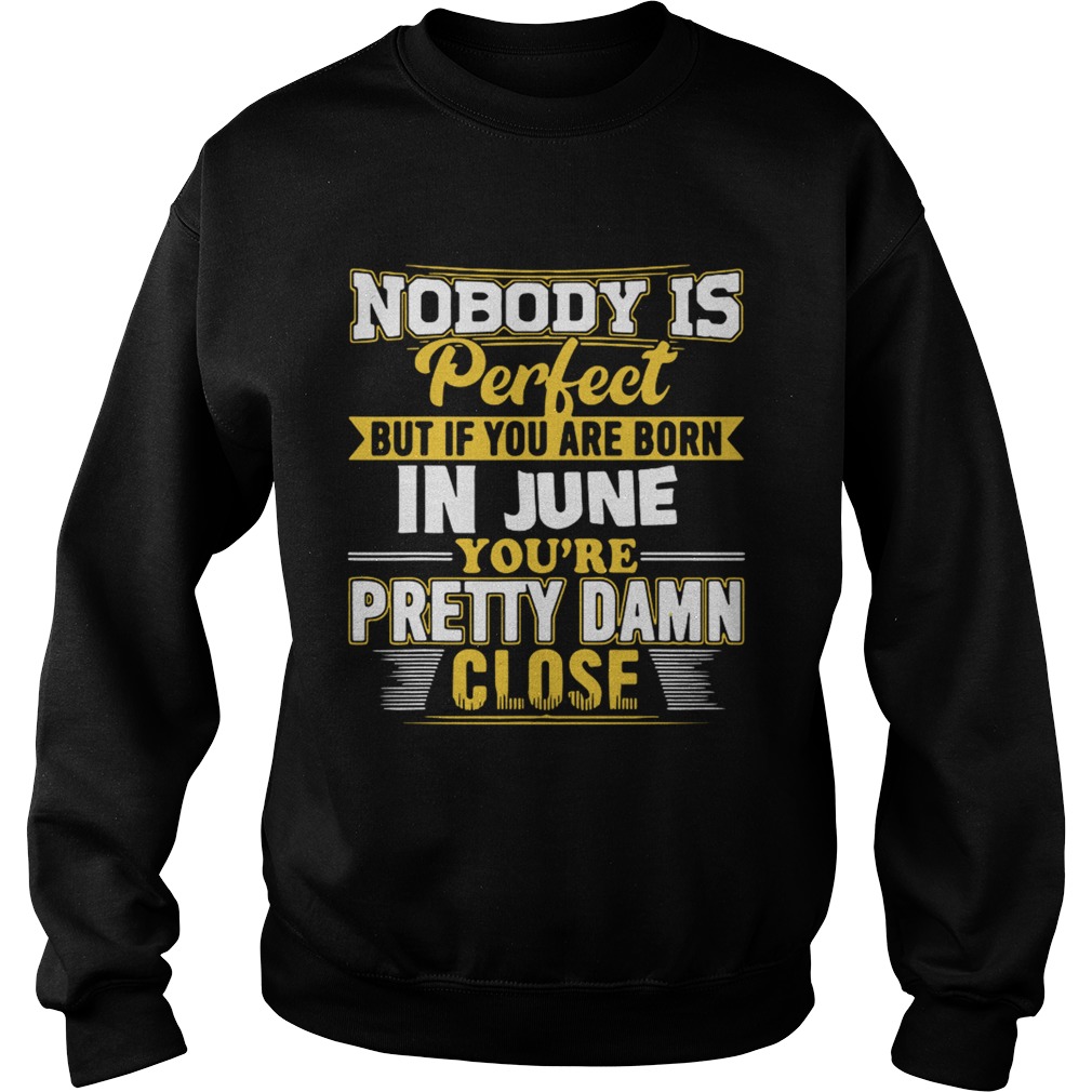 Nobody is perfect June youre pretty damn close Sweatshirt