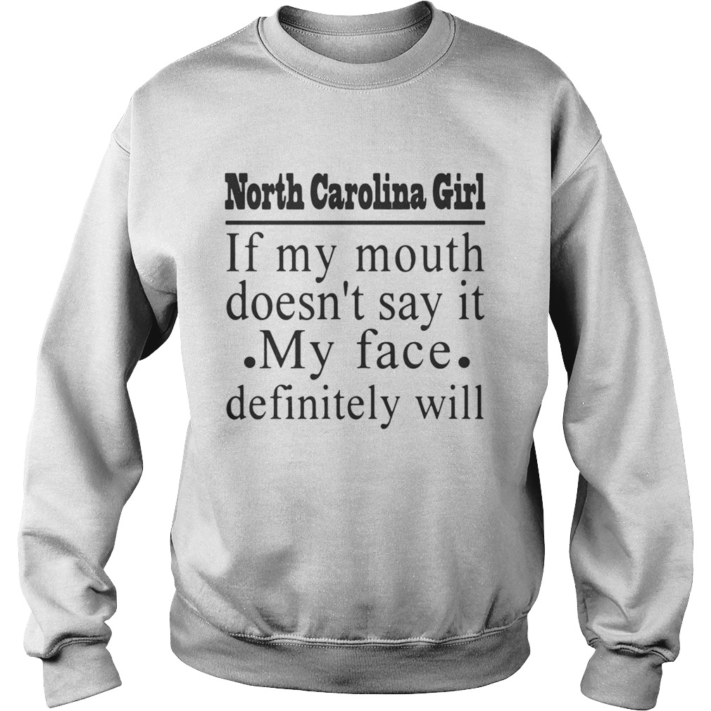 North Carolina girl if my mouth doesnt say it my face definitely will Sweatshirt