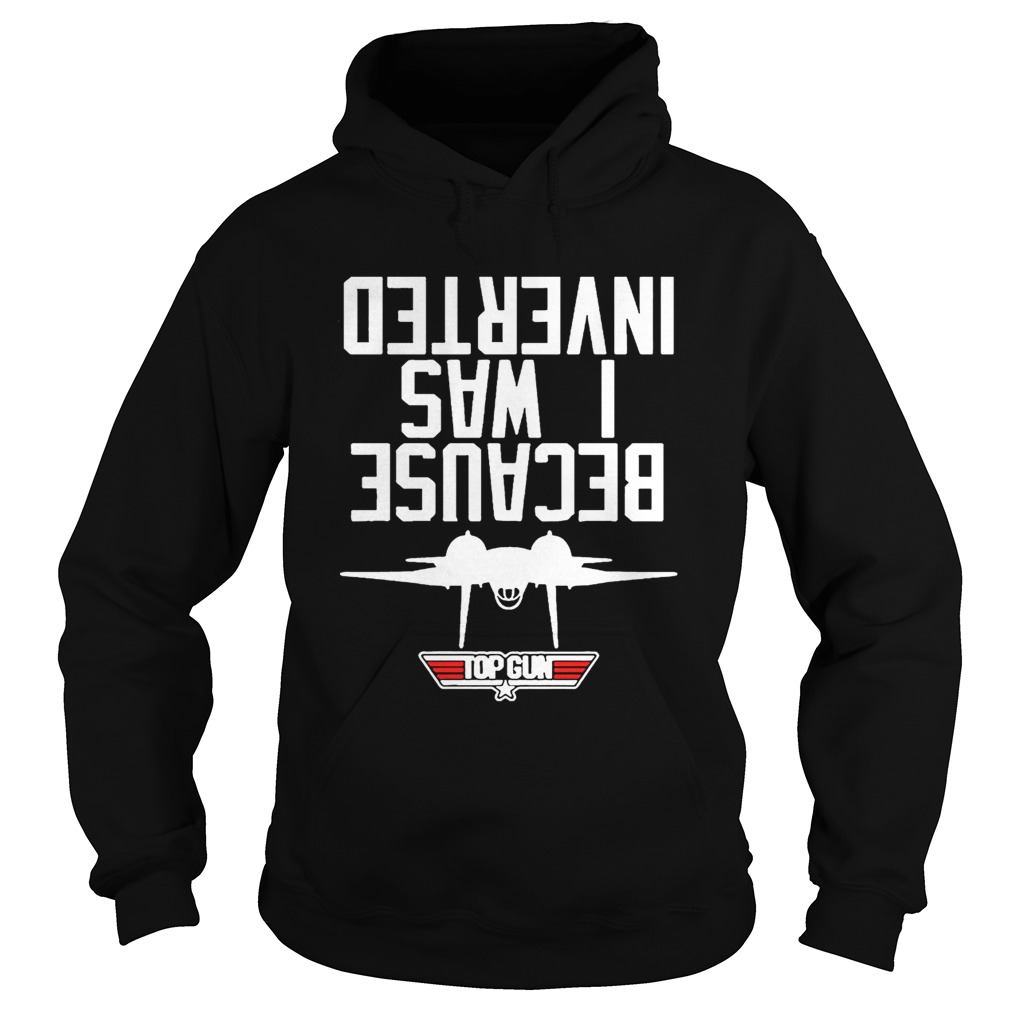 Official Because I Was Inverted Top Gun Shirt Hoodie