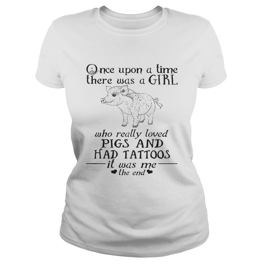 Once Upon A Time A Girl Who Really Loved PigsHad Tattoos TShirt Classic Ladies