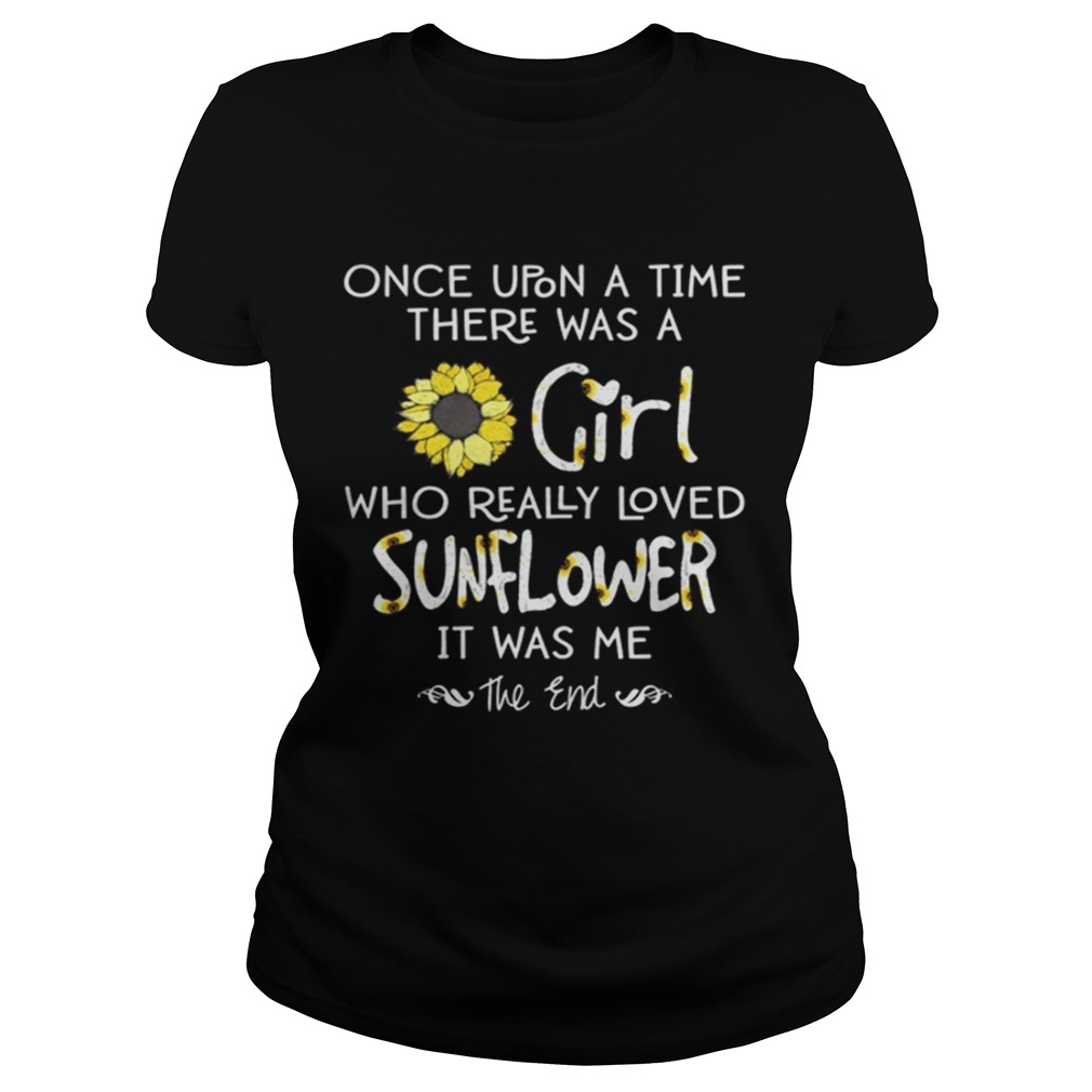 Once Upon A Time There Was A Girl Who Really Loved Sunflowers It Was Me Shirt Classic Ladies