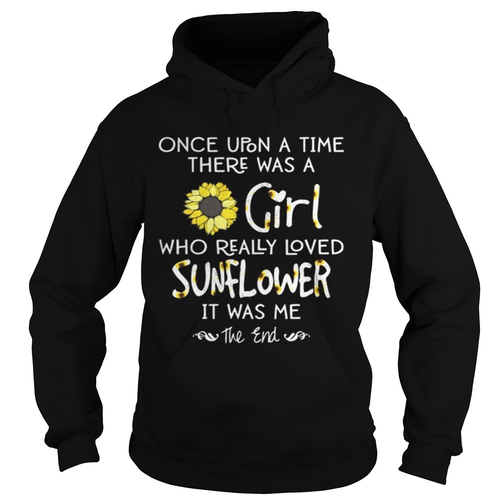 Once Upon A Time There Was A Girl Who Really Loved Sunflowers It Was Me Shirt Hoodie