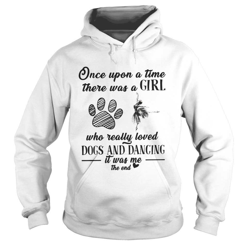 Once upon a time there was a girl who really loved dogs and dancing it was me the end Hoodie