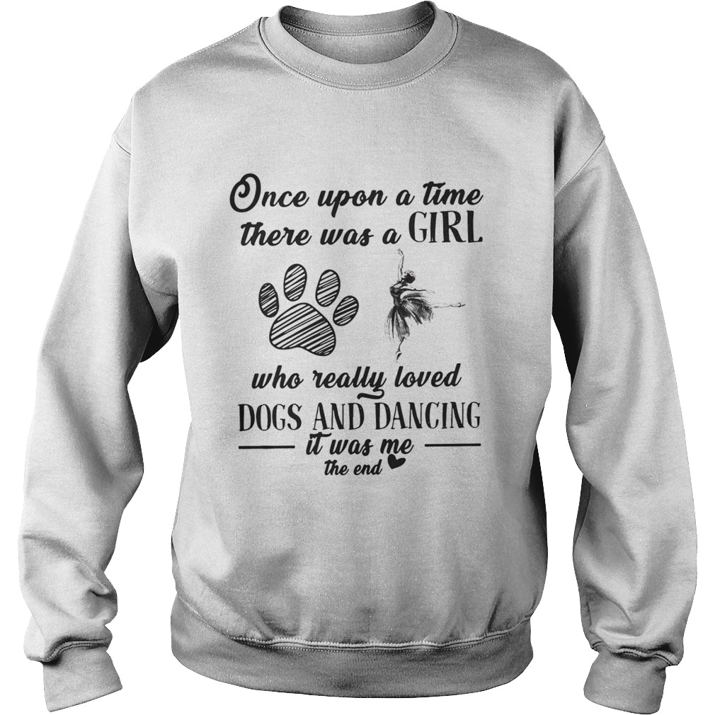 Once upon a time there was a girl who really loved dogs and dancing it was me the end Sweatshirt