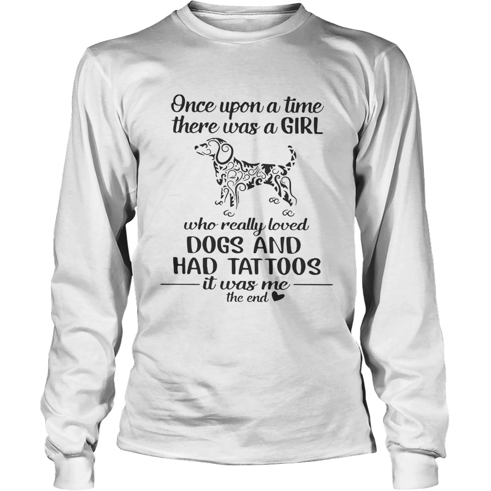 Once upon a time there was a girl who really loved dogs and had tattoos it was me LongSleeve