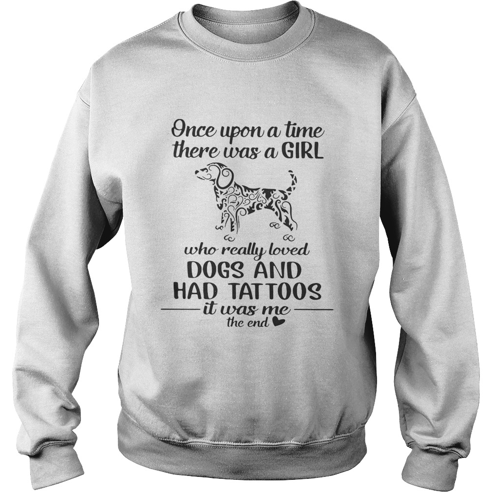 Once upon a time there was a girl who really loved dogs and had tattoos it was me Sweatshirt