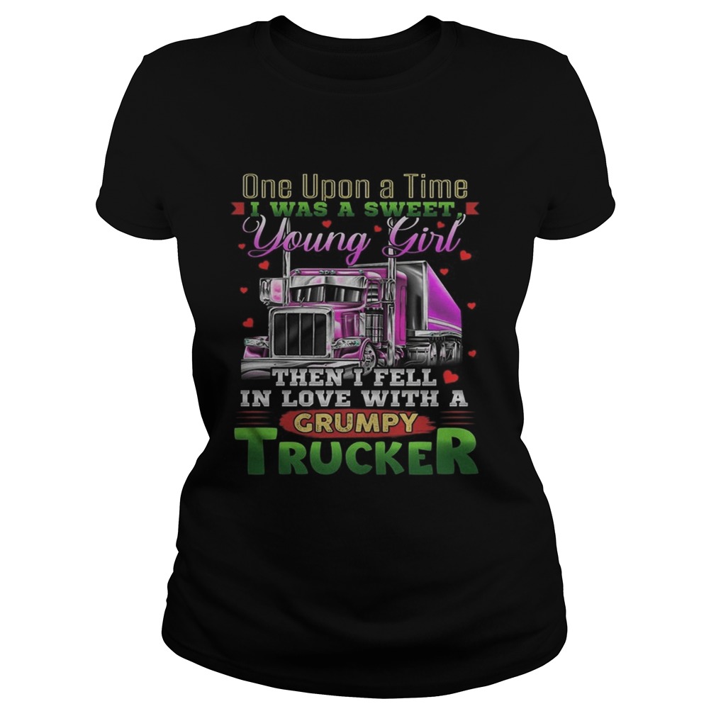 One Upon A Time I Was A Sweet Young Girl Then I Fell In Love With A Grumpy Trucker Shirt Classic Ladies