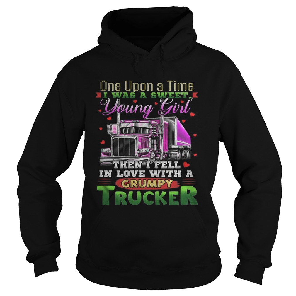 One Upon A Time I Was A Sweet Young Girl Then I Fell In Love With A Grumpy Trucker Shirt Hoodie