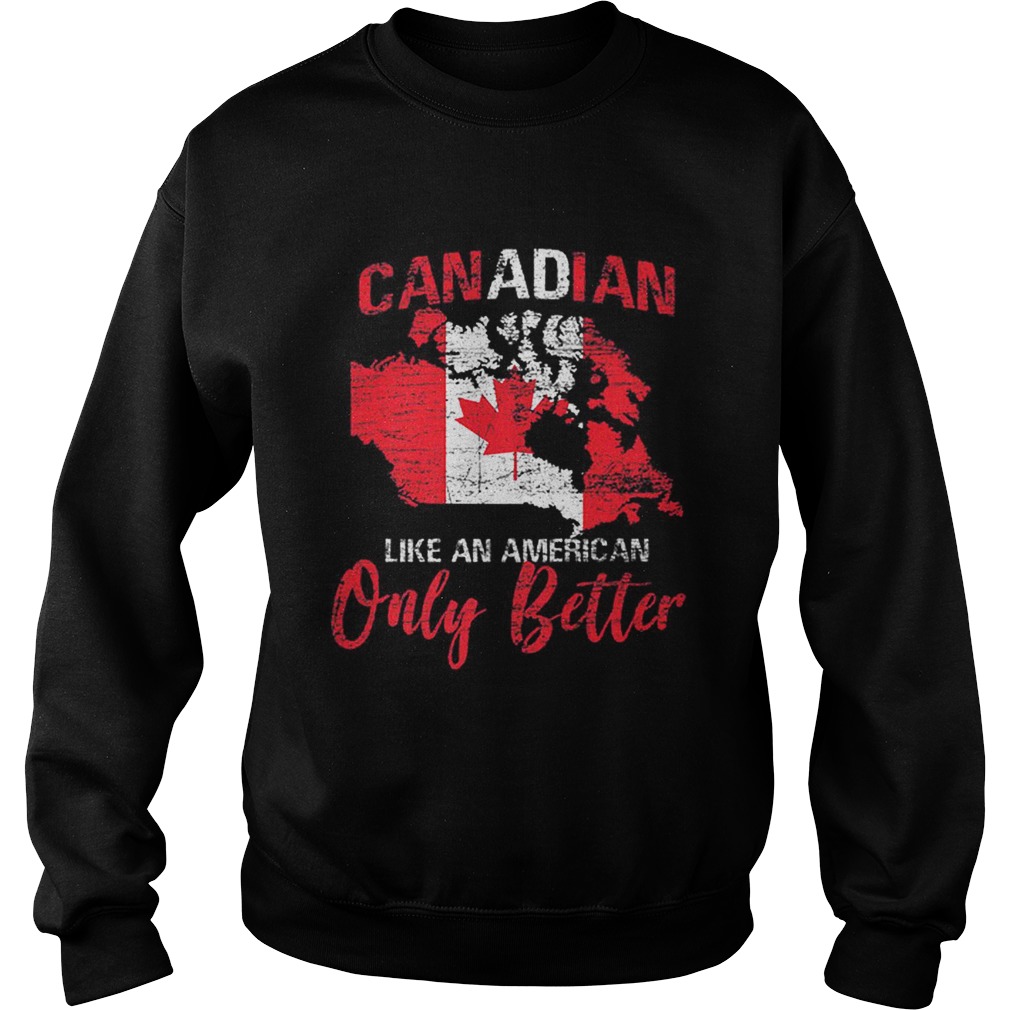 Original CanadaCanadian Like An American Only Better Sweatshirt