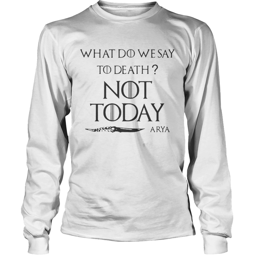Original What do we say to death not today Arya Game Of Thrones LongSleeve