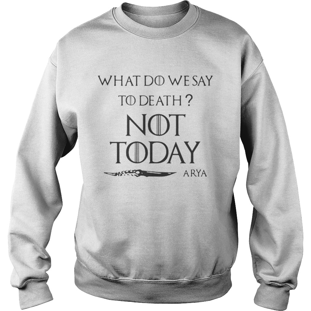Original What do we say to death not today Arya Game Of Thrones Sweatshirt