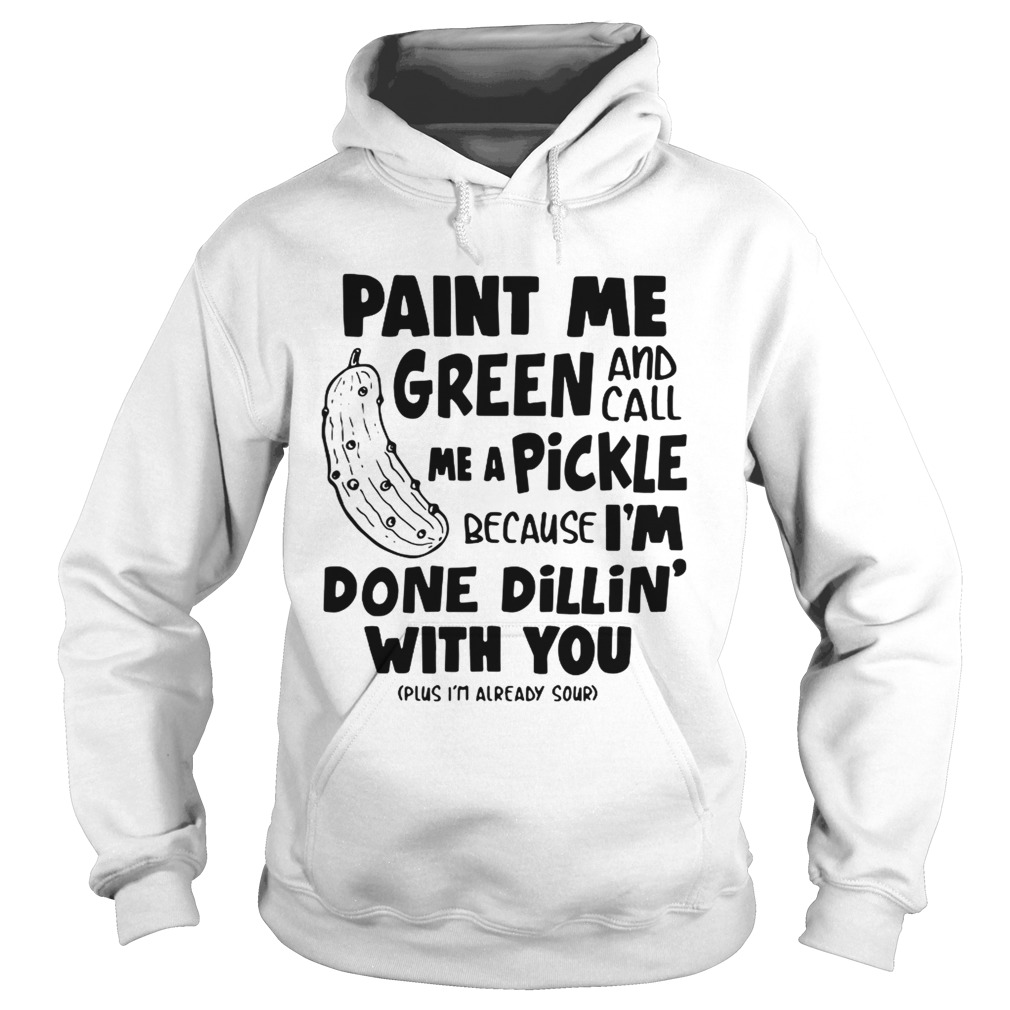 Paint me green and call me a pickle because Im done dillin with you Hoodie