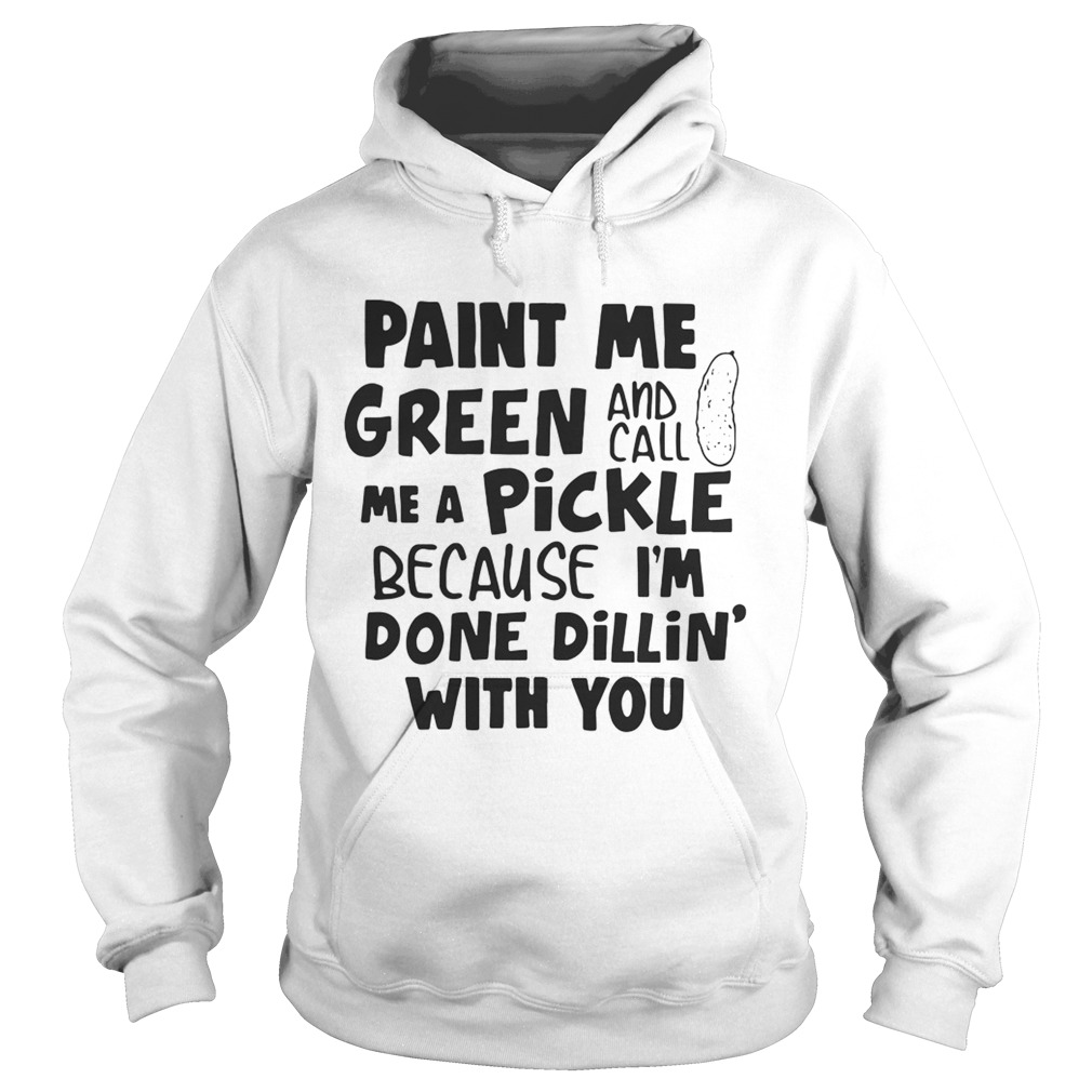 Paint me green and call me a pickle because Im done dillin with you Hoodie