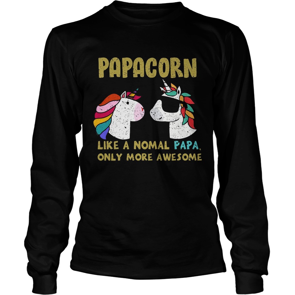 Papacorn Like A Normal Papa Only More Awesome TShirt LongSleeve