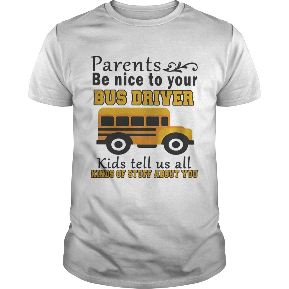 Parents be nice to your bus driver kids tell us all kinds of stuff shirt
