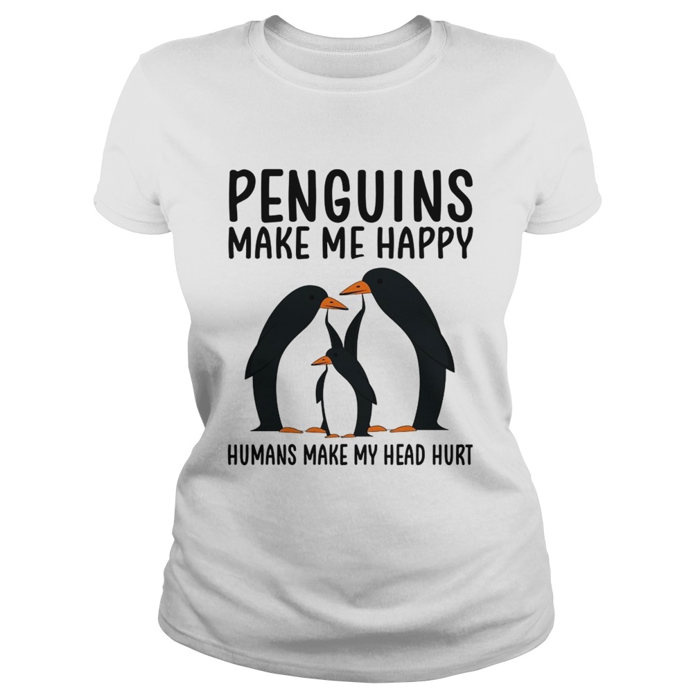 Penguins make me happy humans make my head hurt Classic Ladies