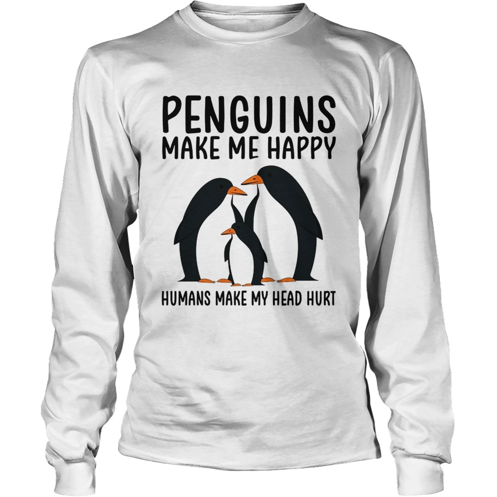 Penguins make me happy humans make my head hurt LongSleeve