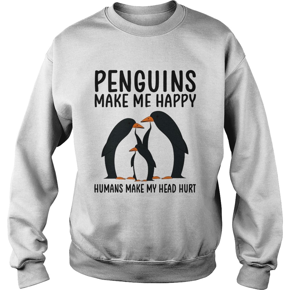Penguins make me happy humans make my head hurt Sweatshirt