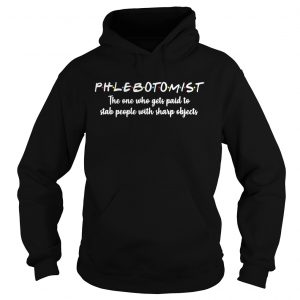 Phlebotomistthe one who gets paid to stab people with sharp Hoodie