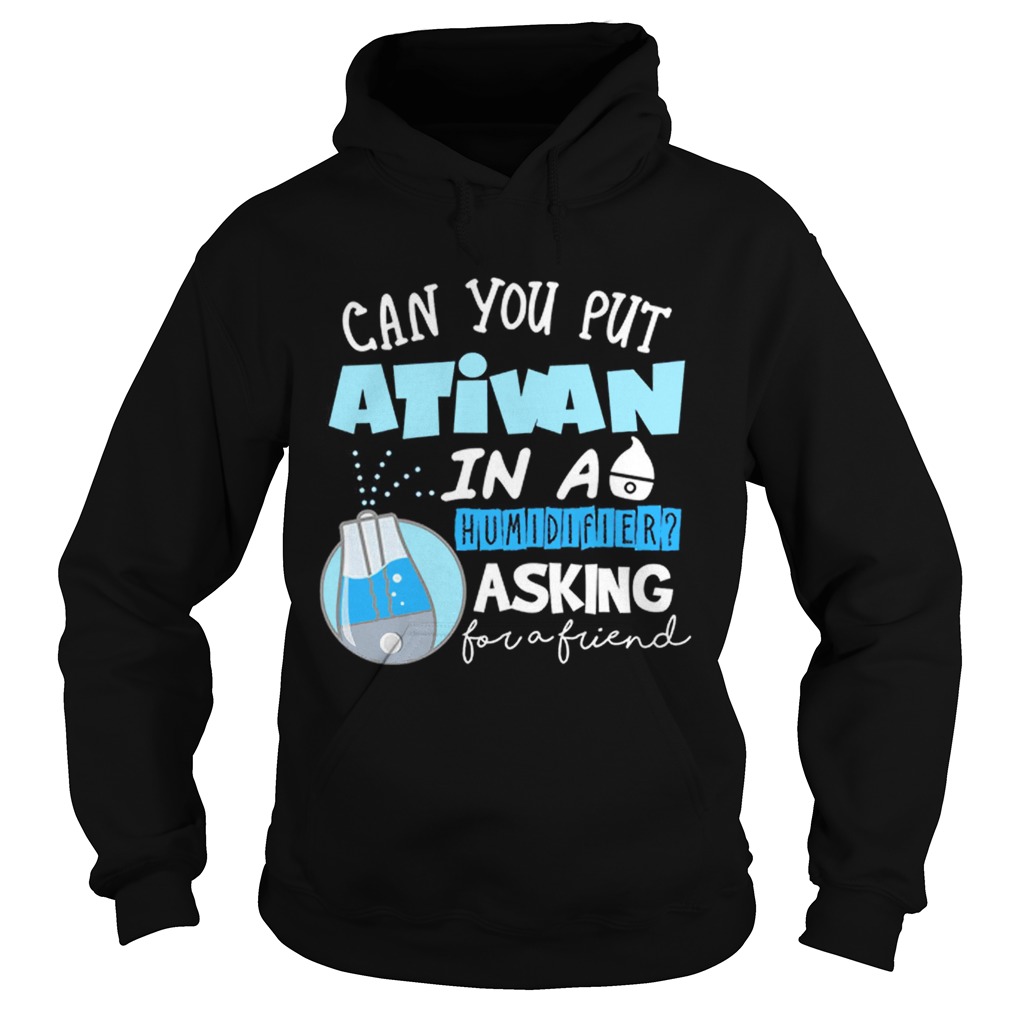 Premium Nurse Can you put Ativan in a humidifier asking for a friend Hoodie