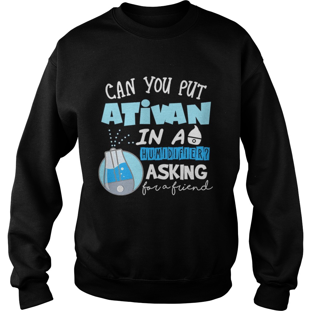 Premium Nurse Can you put Ativan in a humidifier asking for a friend Sweatshirt