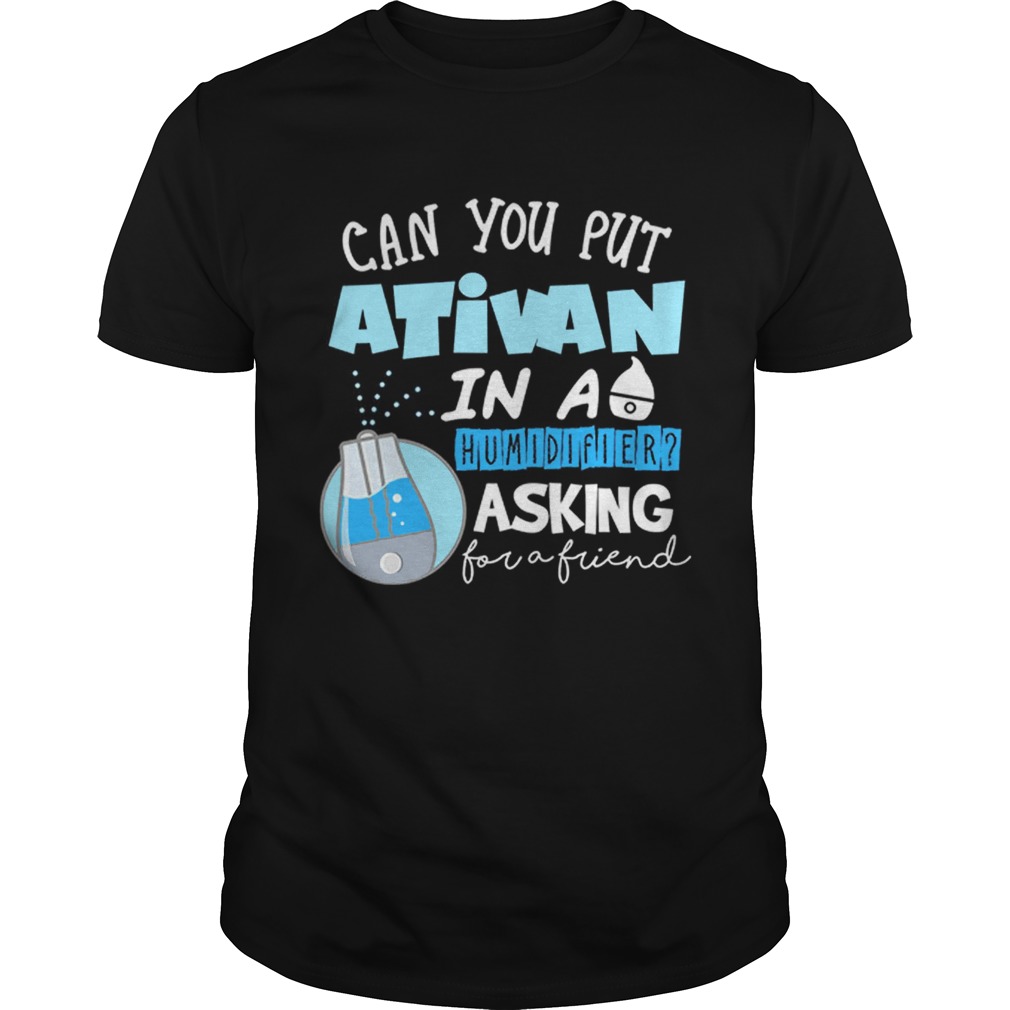Premium Nurse Can you put Ativan in a humidifier asking for a friend shirt