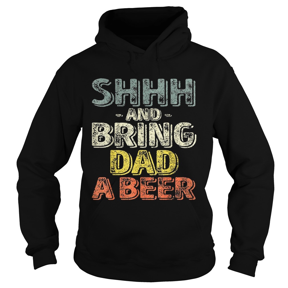 Premium Shhh And Bring Dad A Beer Shirt Hoodie