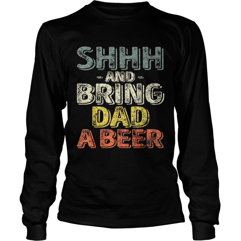 Premium Shhh And Bring Dad A Beer Shirt LongSleeve
