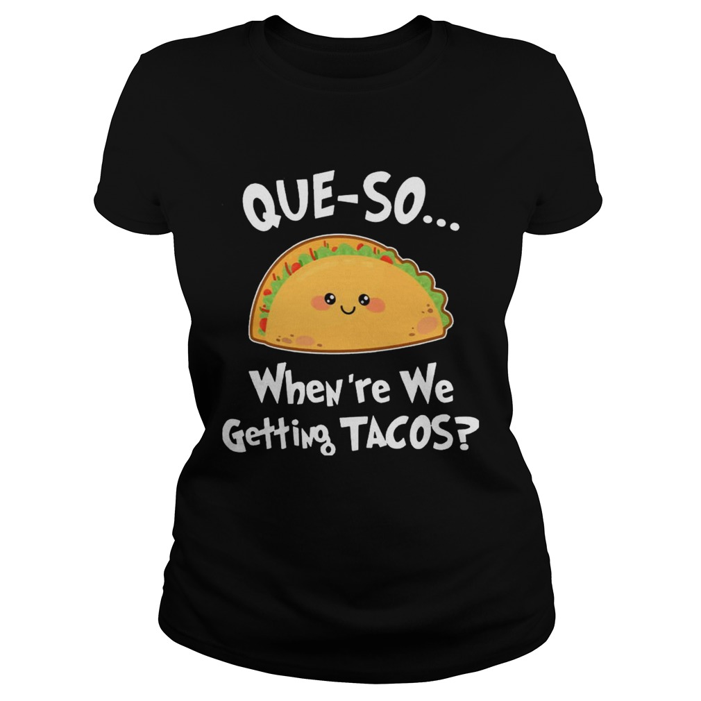 Queso Whenre We Getting Tacos Funny TShirt Classic Ladies