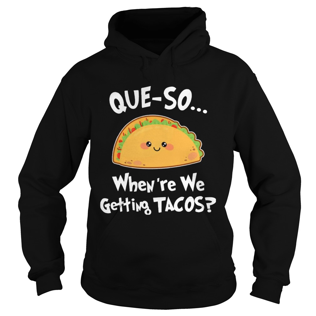 Queso Whenre We Getting Tacos Funny TShirt Hoodie