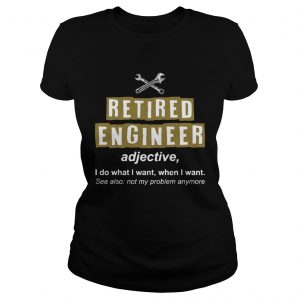 Retired Engineer Not My Problem Anymore Funny Ladies Tee