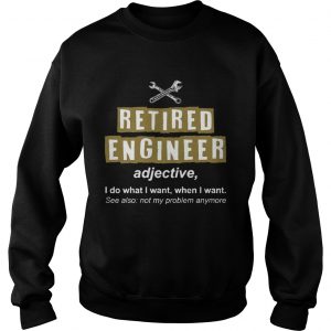 Retired Engineer Not My Problem Anymore Funny Sweatshirt